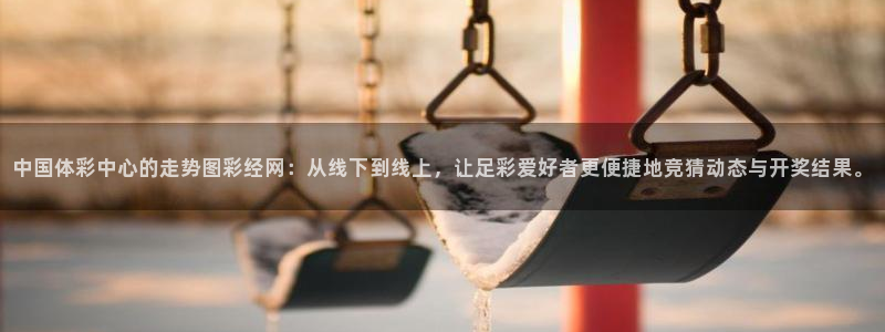 决胜巅峰国际服官网下载：中国体彩中心的走势图彩经网：从线下到线上，让足彩爱好者更