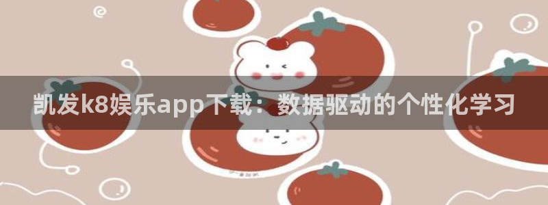 巅峰国际招商：凯发k8娱乐app下载：数据驱动的个性化学习
